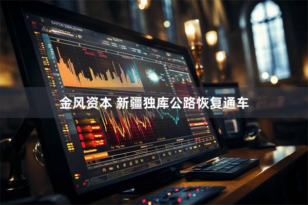 金风资本 新疆独库公路恢复通车
