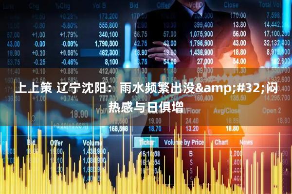 上上策 辽宁沈阳：雨水频繁出没&#32;闷热感与日俱增