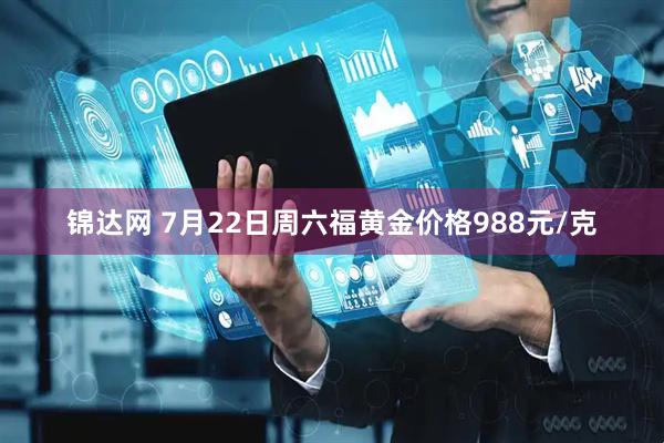 锦达网 7月22日周六福黄金价格988元/克