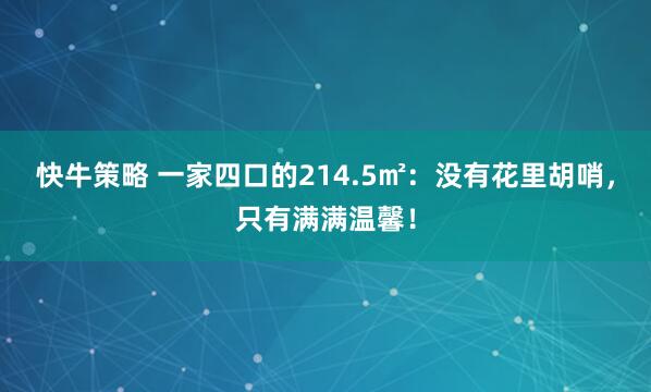 快牛策略 一家四口的214.5㎡：没有花里胡哨，只有满满温馨！