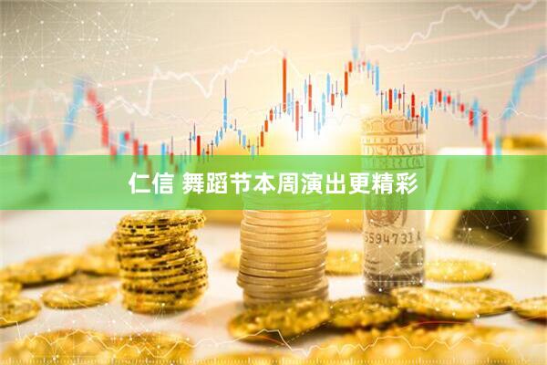 仁信 舞蹈节本周演出更精彩