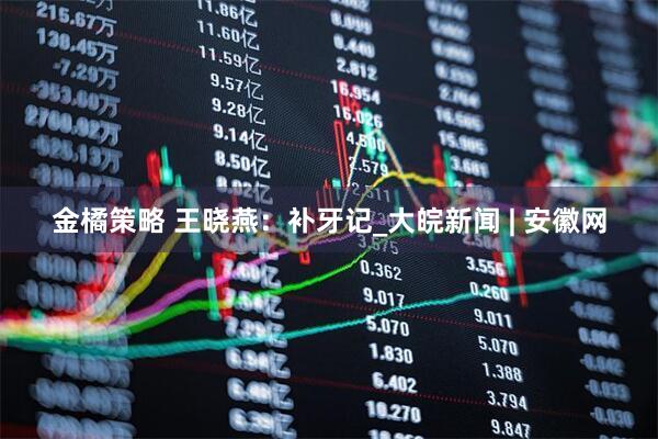 金橘策略 王晓燕：补牙记_大皖新闻 | 安徽网