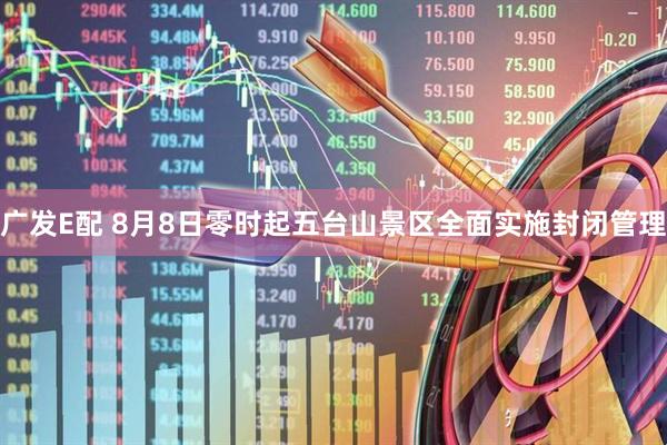 广发E配 8月8日零时起五台山景区全面实施封闭管理