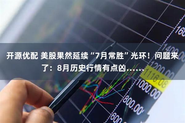 开源优配 美股果然延续“7月常胜”光环！问题来了：8月历史行情有点凶……