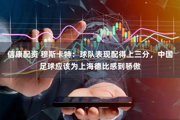 信康配资 穆斯卡特：球队表现配得上三分，中国足球应该为上海德比感到骄傲