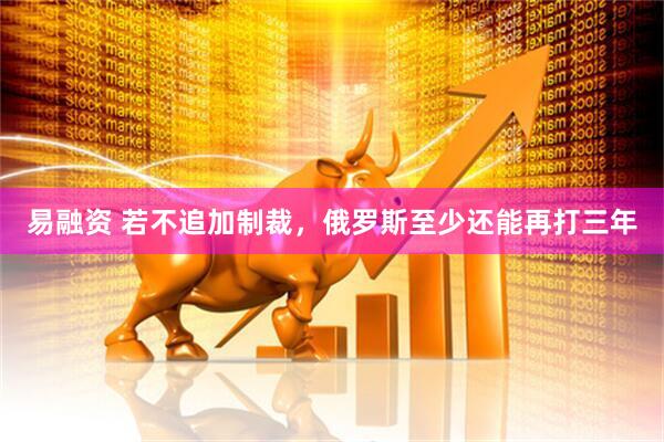 易融资 若不追加制裁，俄罗斯至少还能再打三年