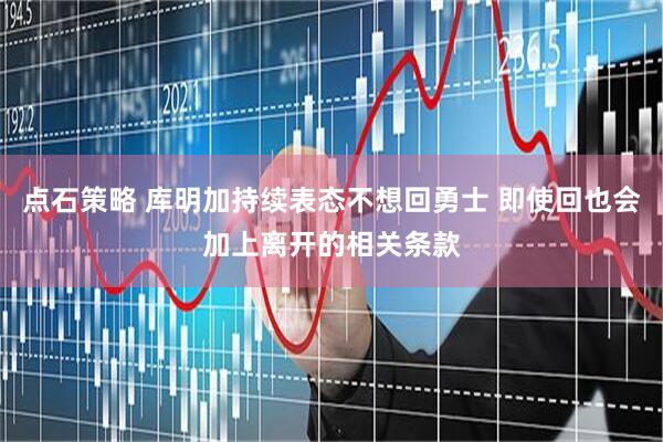 点石策略 库明加持续表态不想回勇士 即使回也会加上离开的相关条款