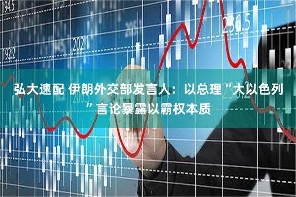 弘大速配 伊朗外交部发言人：以总理“大以色列”言论暴露以霸权本质