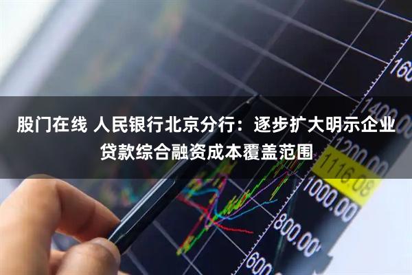 股门在线 人民银行北京分行：逐步扩大明示企业贷款综合融资成本覆盖范围