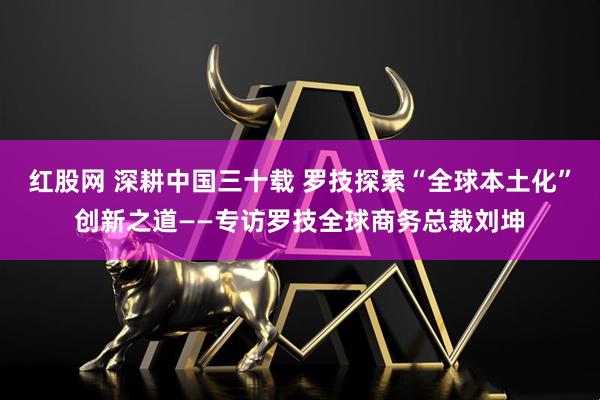 红股网 深耕中国三十载 罗技探索“全球本土化”创新之道——专访罗技全球商务总裁刘坤