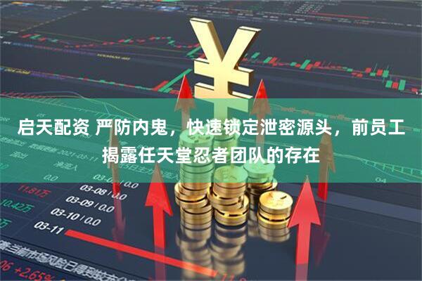 启天配资 严防内鬼，快速锁定泄密源头，前员工揭露任天堂忍者团队的存在