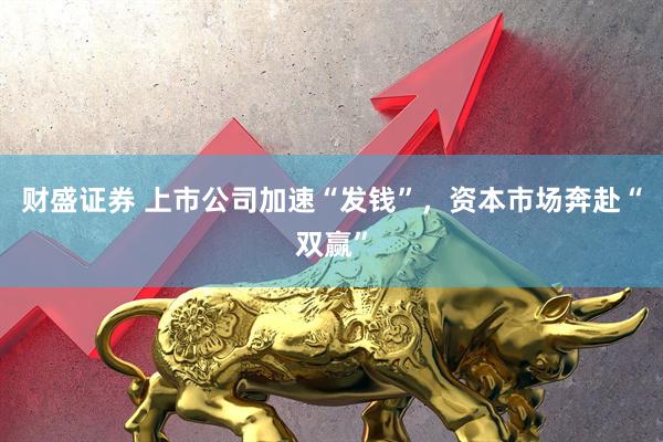 财盛证券 上市公司加速“发钱”，资本市场奔赴“双赢”