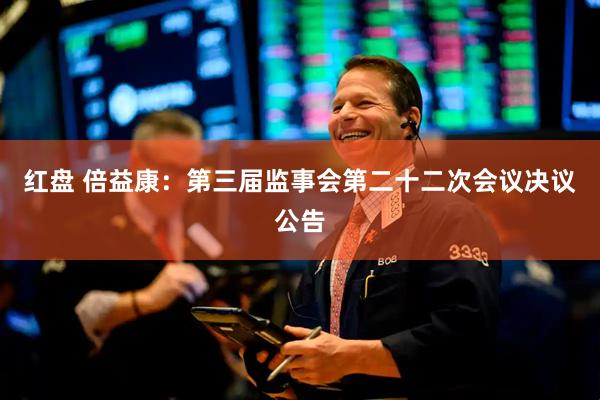 红盘 倍益康：第三届监事会第二十二次会议决议公告