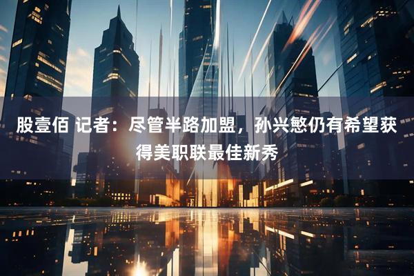 股壹佰 记者：尽管半路加盟，孙兴慜仍有希望获得美职联最佳新秀