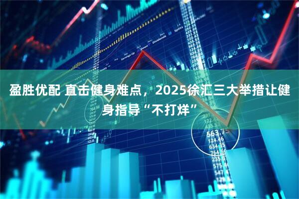 盈胜优配 直击健身难点,2025徐汇三大举措让健身指导“不打烊”