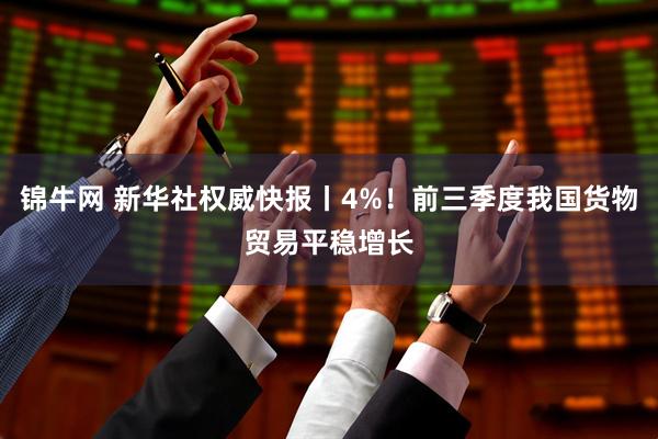 锦牛网 新华社权威快报丨4%！前三季度我国货物贸易平稳增长