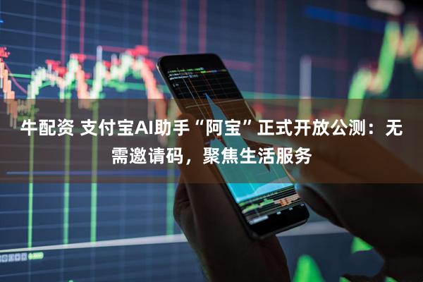 牛配资 支付宝AI助手“阿宝”正式开放公测：无需邀请码，聚焦生活服务